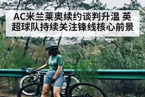 AC米兰莱奥续约谈判升温 英超球队持续关注锋线核心前景